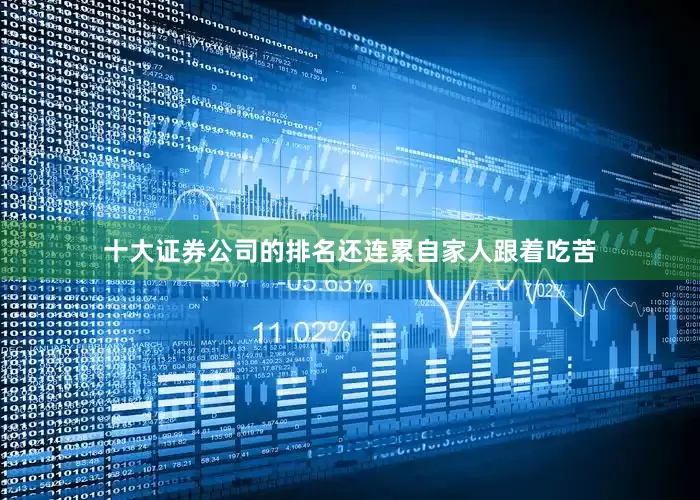 十大证券公司的排名还连累自家人跟着吃苦