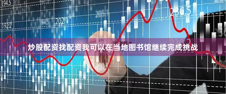 炒股配资找配资我可以在当地图书馆继续完成挑战