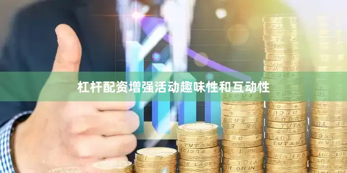杠杆配资增强活动趣味性和互动性