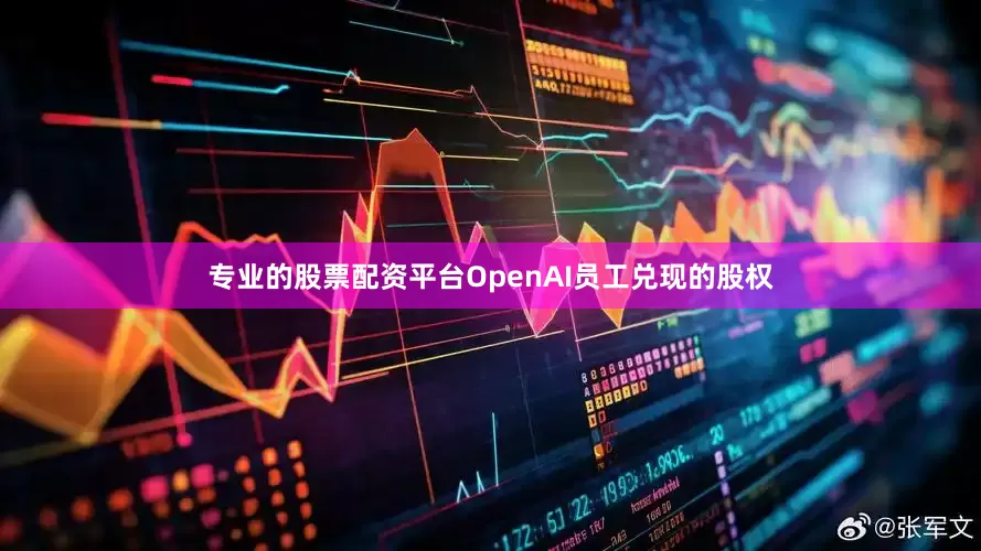 专业的股票配资平台OpenAI员工兑现的股权