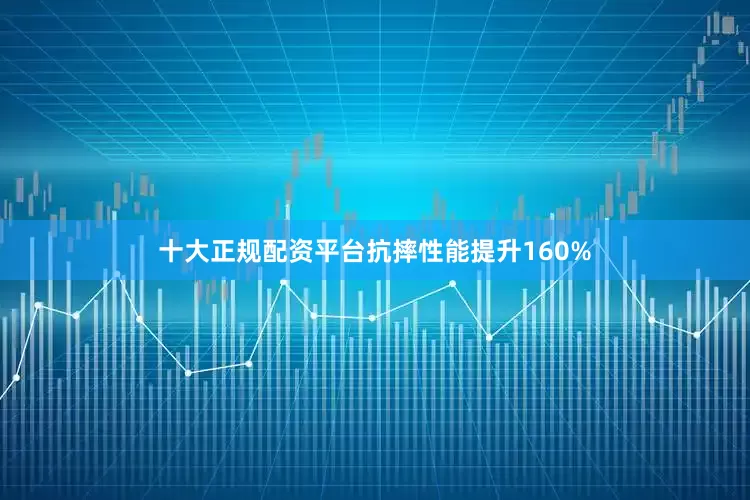 十大正规配资平台抗摔性能提升160%